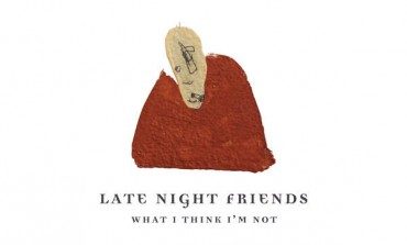 Late Night Friends - What I Think I'm Not